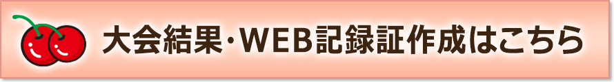 大会結果・WEB記録証作成はこちら